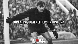 Greatest Goalkeeper in History